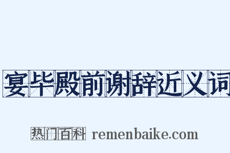 宴毕殿前谢辞近义词是什么意思的图片